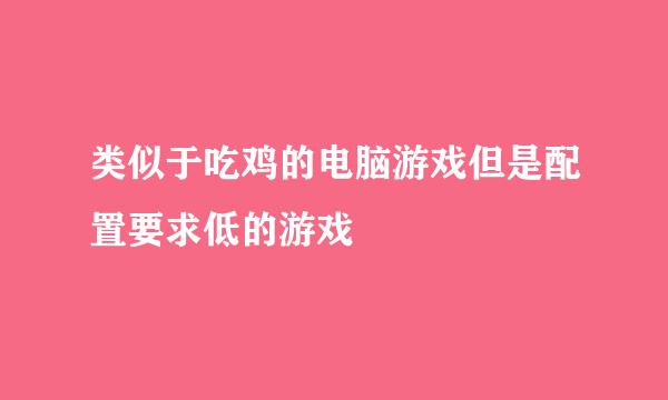 类似于吃鸡的电脑游戏但是配置要求低的游戏