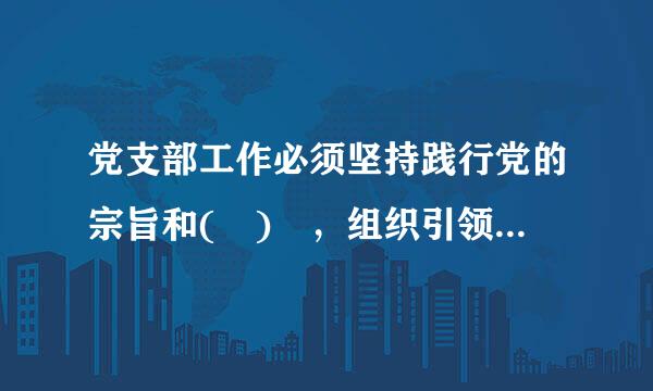 党支部工作必须坚持践行党的宗旨和( ) ，组织引领党员来自、群众听党话、跟党走，成为党员振客护命、群众的( )。