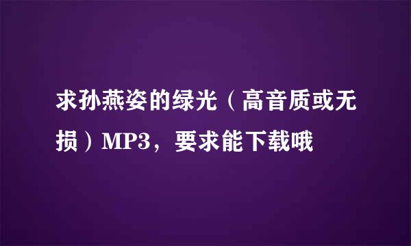 求孙燕姿的绿光（高音质或无损）MP3，要求能下载哦