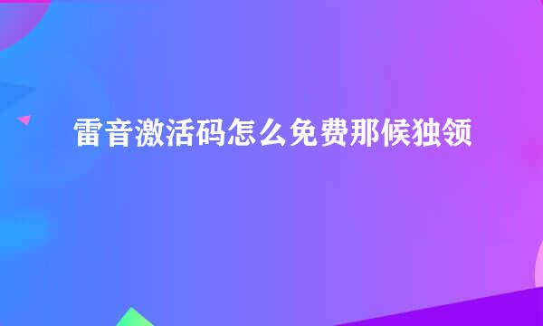 雷音激活码怎么免费那候独领