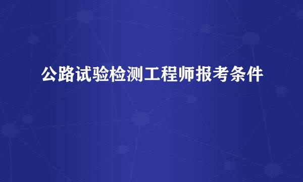 公路试验检测工程师报考条件