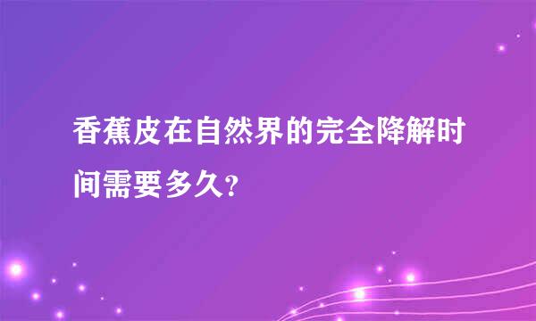 香蕉皮在自然界的完全降解时间需要多久？