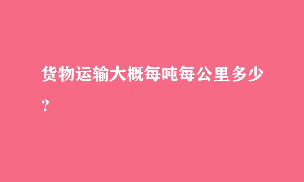 货物运输大概每吨每公里多少？