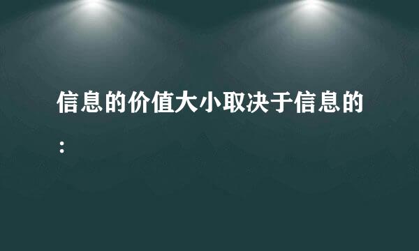 信息的价值大小取决于信息的：