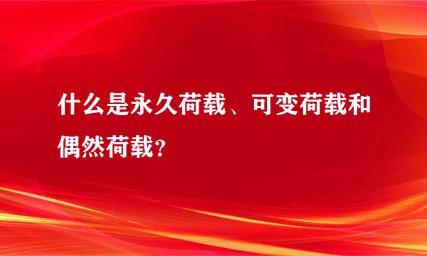 什么是永久荷载、可变荷载和偶然荷载？