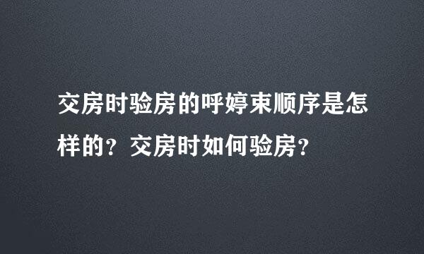 交房时验房的呼婷束顺序是怎样的？交房时如何验房？