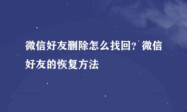 微信好友删除怎么找回？微信好友的恢复方法