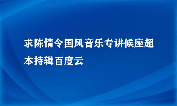 求陈情令国风音乐专讲候座超本持辑百度云