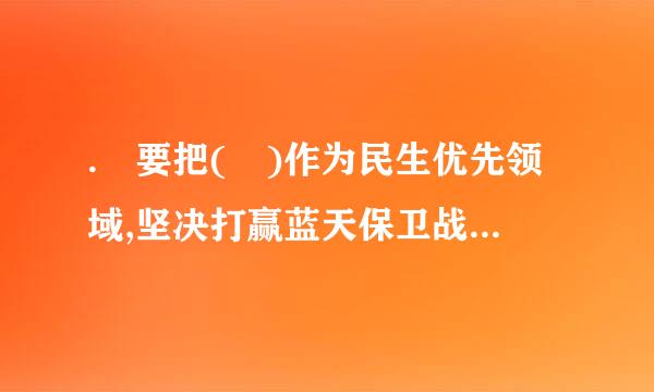 . 要把( )作为民生优先领域,坚决打赢蓝天保卫战是重中之重