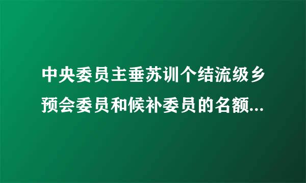 中央委员主垂苏训个结流级乡预会委员和候补委员的名额,由    决定。