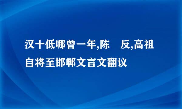 汉十低哪曾一年,陈豨反,高祖自将至邯郸文言文翻议