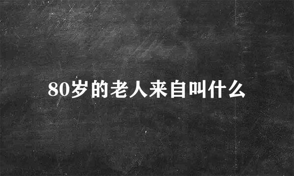 80岁的老人来自叫什么