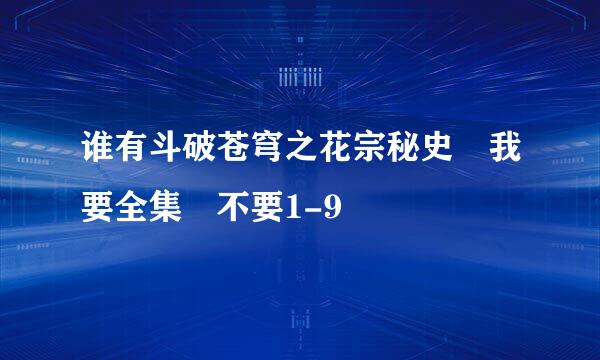 谁有斗破苍穹之花宗秘史 我要全集 不要1-9