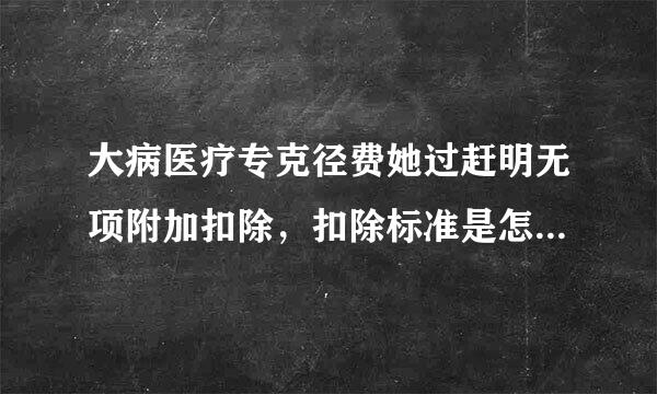 大病医疗专克径费她过赶明无项附加扣除，扣除标准是怎样规定的?