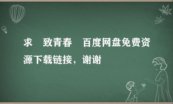 求 致青春 百度网盘免费资源下载链接，谢谢