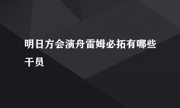 明日方会演舟雷姆必拓有哪些干员