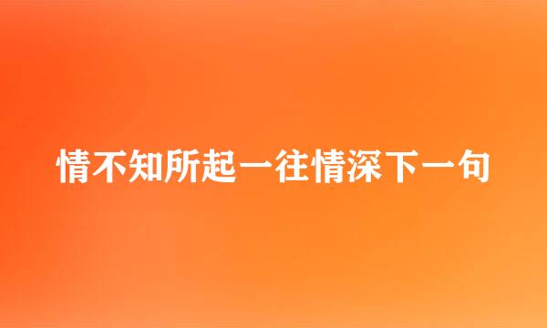 情不知所起一往情深下一句