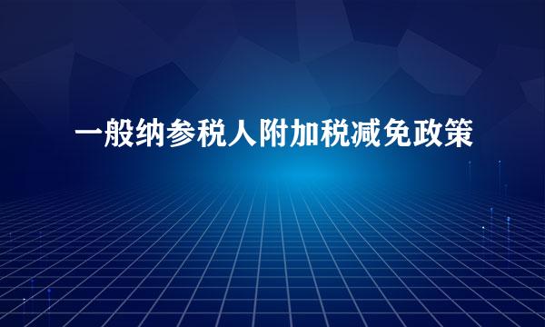 一般纳参税人附加税减免政策