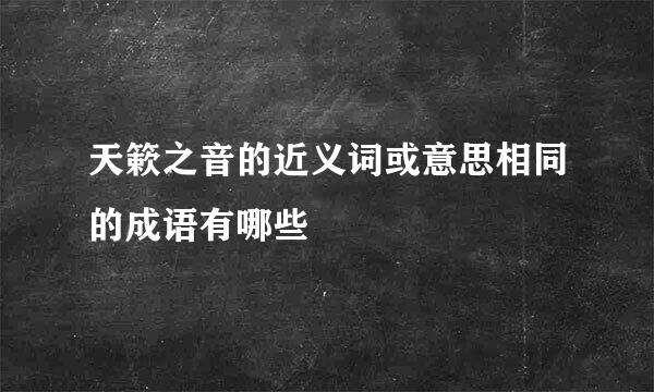 天簌之音的近义词或意思相同的成语有哪些