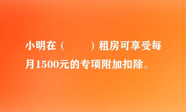 小明在（  ）租房可享受每月1500元的专项附加扣除。