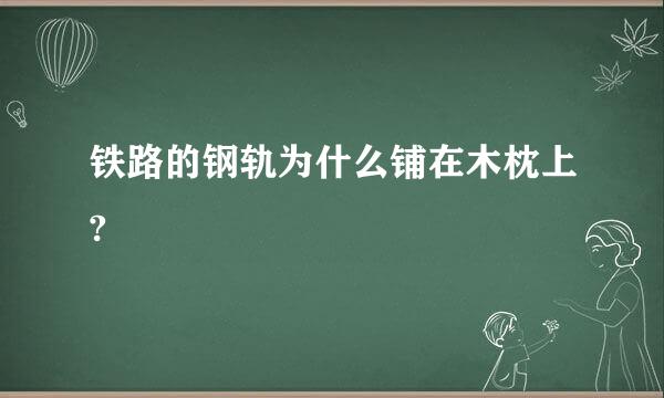 铁路的钢轨为什么铺在木枕上?