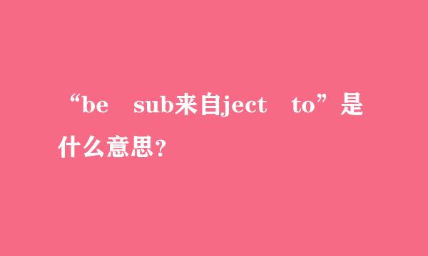 “be sub来自ject to”是什么意思？