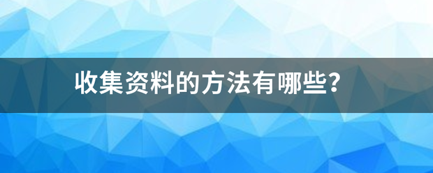 收集资料的方法有哪些？