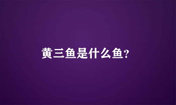 黄三鱼是什么鱼？