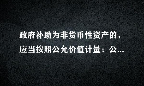 政府补助为非货币性资产的，应当按照公允价值计量；公允价值不能可靠取得的，按照(      )计量。