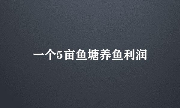 一个5亩鱼塘养鱼利润