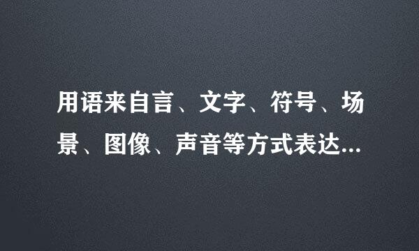 用语来自言、文字、符号、场景、图像、声音等方式表达的内容统称 为    。