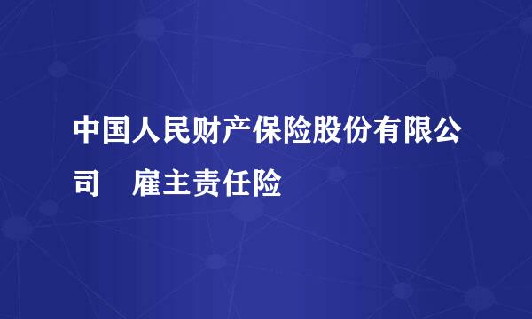 中国人民财产保险股份有限公司 雇主责任险