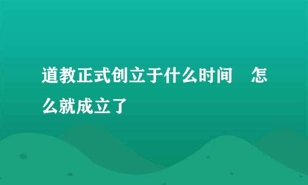 道教正式创立于什么时间 怎么就成立了