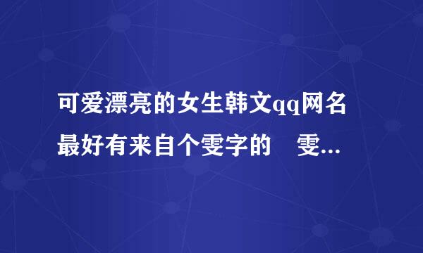 可爱漂亮的女生韩文qq网名 最好有来自个雯字的 雯的韩文是什么啊 可以带一些字符 一定要韩文的啊！！！