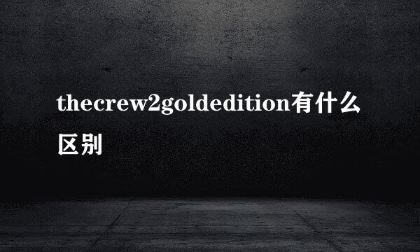 thecrew2goldedition有什么区别