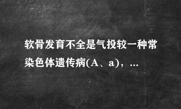 软骨发育不全是气投较一种常染色体遗传病(A、a)，发病率很来自低。该病显性纯合体(AA)病情严重而死于胚胎期，杂合体...