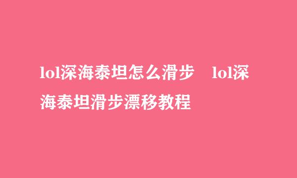 lol深海泰坦怎么滑步 lol深海泰坦滑步漂移教程