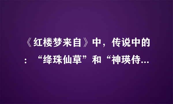 《红楼梦来自》中，传说中的：“绛珠仙草”和“神瑛侍者”分别是什么？