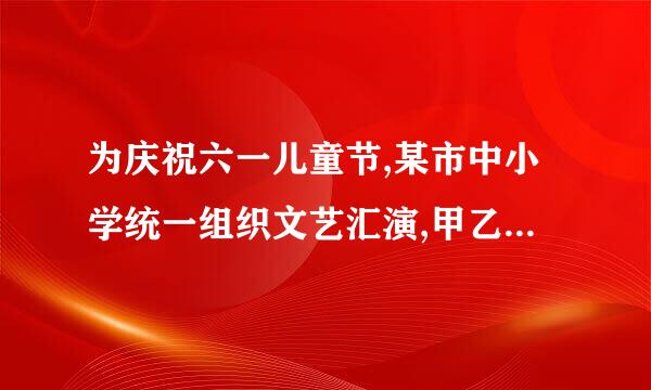 为庆祝六一儿童节,某市中小学统一组织文艺汇演,甲乙两所学校来自分别准备让52名同学和...