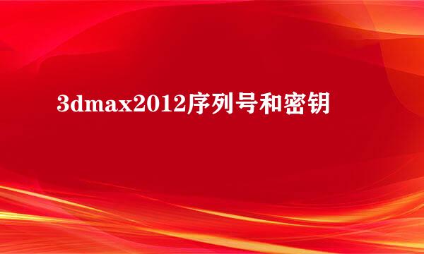 3dmax2012序列号和密钥