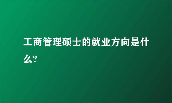 工商管理硕士的就业方向是什么?