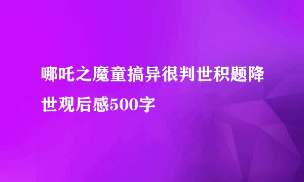 哪吒之魔童搞异很判世积题降世观后感500字