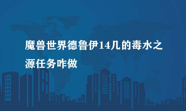 魔兽世界德鲁伊14几的毒水之源任务咋做