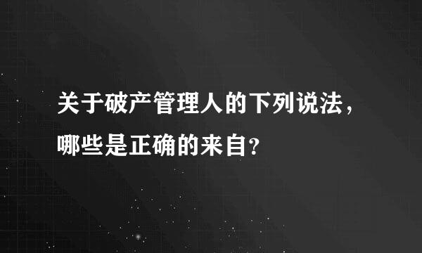 关于破产管理人的下列说法，哪些是正确的来自？