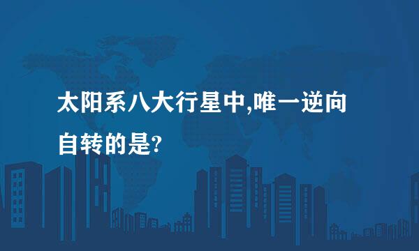 太阳系八大行星中,唯一逆向自转的是?