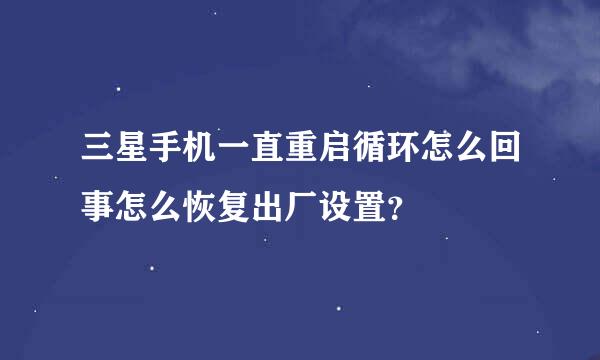 三星手机一直重启循环怎么回事怎么恢复出厂设置？