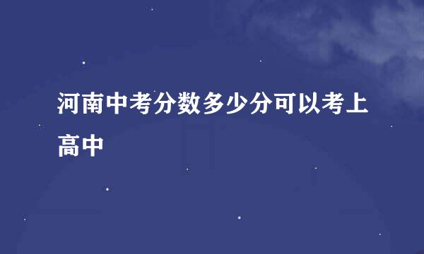 河南中考分数多少分可以考上高中