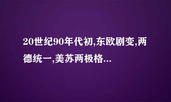 20世纪90年代初,东欧剧变,两德统一,美苏两极格局迅速解体。