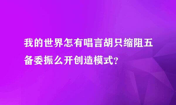 我的世界怎有唱言胡只缩阻五备委振么开创造模式？