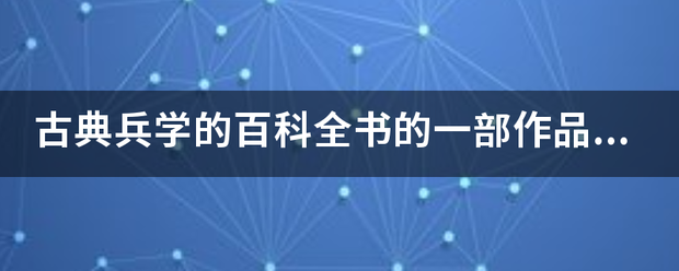 古典兵学的百科全书的一部作品是什么？